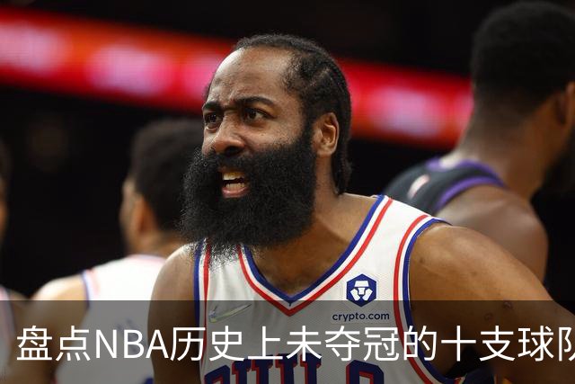 盘点NBA历史上未夺冠的十支球队，太阳与快船榜上有名，步行者遗憾功亏一篑